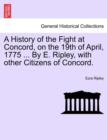 A History of the Fight at Concord, on the 19th of April, 1775 ... by E. Ripley, with Other Citizens of Concord. - Book