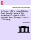 A History of the United States, from the discovery of the American Continent to the present time. [Brought down to 1782 only.] - Book