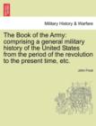 The Book of the Army : Comprising a General Military History of the United States from the Period of the Revolution to the Present Time, Etc. - Book