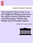 The Case for the Crown in Re the Wigtown Martyrs Proved to Be Myths Versus Wodrow and Lord Macaulay, Patrick the Pedler and Principal Tulloch. - Book