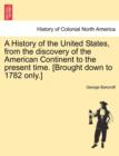 A History of the United States, from the Discovery of the American Continent to the Present Time. [Brought Down to 1782 Only.] - Book