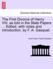 The First Divorce of Henry VIII. as Told in the State Papers ... Edited, with Notes and Introduction, by F. A. Gasquet. - Book