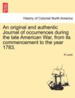 An Original and Authentic Journal of Occurrences During the Late American War, from Its Commencement to the Year 1783. - Book