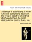 The Book of the Indians of North America, Comprising Details in the Lives of about Five Hundred Chiefs and Others the Most Distinguished Among Them, Etc. - Book