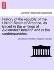 History of the republic of the United States of America, as traced in the writings of Alexander Hamilton and of his contemporaries. - Book