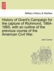 History of Grant's Campaign for the Capture of Richmond, 1864-1865, with an Outline of the Previous Course of the American Civil War. - Book