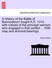 A History of the Battle of Bannockburn Fought A.D. 1314, with Notices of the Principal Warriors Who Engaged in That Conflict ... with Map and Armorial Bearings. - Book