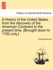 A History of the United States, from the discovery of the American Continent to the present time. [Brought down to 1782 only.] VOL.I - Book