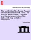 The Last Battle of the Roses. a Paper on the Battle of Bosworth Field ... to Which Is Added Saville's Chronicle and Drayton's Description of the Battle, with Map and Other Illustrations. - Book