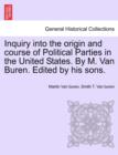 Inquiry Into the Origin and Course of Political Parties in the United States. by M. Van Buren. Edited by His Sons. - Book