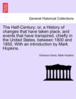 The Half-Century; Or, a History of Changes That Have Taken Place, and Events That Have Transpired, Chiefly in the United States, Between 1800 and 1850. with an Introduction by Mark Hopkins. - Book