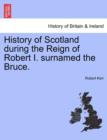 History of Scotland During the Reign of Robert I. Surnamed the Bruce. - Book