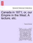 Canada in 1871; Or, Our Empire in the West. a Lecture, Etc. - Book