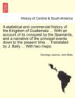 A statistical and commercial history of the Kingdom of Guatemala ... With an account of its conquest by the Spaniards, and a narrative of the principal events down to the present time ... Translated b - Book
