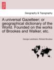 A universal Gazetteer; or geographical dictionary of the World. Founded on the works of Brookes and Walker, etc. - Book