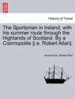 The Sportsman in Ireland, with his summer route through the Highlands of Scotland. By a Cosmopolite [i.e. Robert Allan]. - Book
