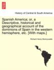 Spanish America; or, a Descriptive, historical and geographical account of the dominions of Spain in the western hemisphere, etc. [With maps.] - Book