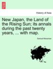 New Japan, the Land of the Rising Sun; its annals during the past twenty years, ... with map. - Book