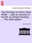 The Remains of Henry Kirke White ... with an Account of His Life, by Robert Southey ... the Ninth Edition. - Book