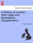 A History of London. ... With maps and illustrations. (Supplement.). - Book