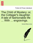 The Child of Mystery; or, the Cottager's daughter. A tale of fashionable life ... With ... engravings. - Book