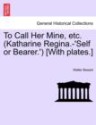 To Call Her Mine, Etc. (Katharine Regina.-'Self or Bearer.') [With Plates.] - Book