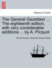 The General Gazetteer ... The eighteenth edition, with very considerable additions ... by A. Picquot. - Book