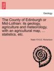The County of Edinburgh or Mid-Lothian : Its Geology, Agriculture and Meteorology, with an Agricultural Map, ... Statistics, Etc. - Book
