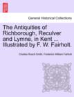 The Antiquities of Richborough, Reculver and Lymne, in Kent ... Illustrated by F. W. Fairholt. - Book