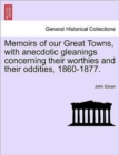 Memoirs of Our Great Towns, with Anecdotic Gleanings Concerning Their Worthies and Their Oddities, 1860-1877. - Book