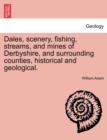 Dales, Scenery, Fishing, Streams, and Mines of Derbyshire, and Surrounding Counties, Historical and Geological. - Book