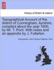 Topographical Account of the District of Cunningham, Ayrshire, Compiled about the Year 1600, by Mr. T. Pont. with Notes and an Appendix by J. Fullarton. - Book
