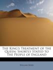 The King's Treatment of the Queen : Shortly Stated to the People of England - Book