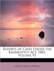 Reports of Cases Under the Bankruptcy ACT, 1883, Volume VI - Book