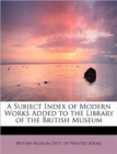 A Subject Index of Modern Works Added to the Library of the British Museum - Book