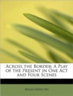 Across the Border : A Play of the Present in One Act and Four Scenes - Book