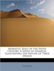 Monastic Seals of the XIIIth Century : A Series of Examples, Illustrating the Nature of Their Design - Book