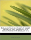 The Argentine as a Market : A Report to the Electors to the Gartside Scholarships on the Results of a - Book