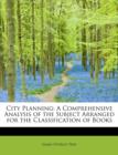 City Planning : A Comprehensive Analysis of the Subject Arranged for the Classification of Books - Book