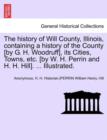 The History of Will County, Illinois, Containing a History of the County [By G. H. Woodruff], Its Cities, Towns, Etc. [By W. H. Perrin and H. H. Hill] - Book