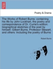 The Works of Robert Burns : containing his life by John Lockhart, the poetry and correspondence of Dr. Currie's edition: biographical sketches of the poet by himself, Gilbert Burns, Professor Stewart, - Book
