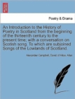 An Introduction to the History of Poetry in Scotland from the beginning of the thirteenth century to the present time; with a conversation on Scotish song. To which are subjoined Songs of the Lowlands - Book