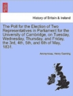 The Poll for the Election of Two Representatives in Parliament for the University of Cambridge, on Tuesday, Wednesday, Thursday, and Friday, the 3rd, 4th, 5th, and 6th of May, 1831. - Book