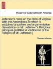 Jefferson's Notes on the State of Virginia; With the Appendixes.to Which Is Subjoined a Sublime and Argumentative Dissertation on Mr. Jefferson's Religious Principles [Entitled : A Vindication of the - Book