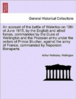 An Account of the Battle of Waterloo on 18th of June 1815, by the English and Allied Forces, Commanded by the Duke of Wellington and the Prussian Army Under the Orders of Prince Blucher, Against the A - Book