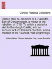 Dilston Hall : Or, Memoirs of J. Radcliffe, Earl of Derwentwater, a Martyr in the Rebellion of 1715. to Which Is Added a Visit to Bamburgh Castle; With an Account of Lord Crewe's Charities, and a Memo - Book