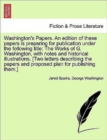 Washington's Papers. an Edition of These Papers Is Preparing for Publication Under the Following Title : The Works of G. Washington, with Notes and Historical Illustrations. [two Letters Describing th - Book