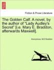 The Golden Calf. a Novel, by the Author of "Lady Audley's Secret" [I.E. Mary E. Braddon, Afterwards Maxwell]. Vol. I. - Book