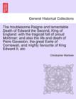 The Troublesome Raigne and Lamentable Death of Edward the Second, King of England : With the Tragicall Fall of Proud Mortimer: And Also the Life and Death of Peirs Gaveston, the Great Earle of Cornewa - Book