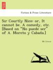 Sir Courtly Nice : Or, It Cannot Be. a Comedy, Etc. [Based on "No Puede Ser" of A. Moreto y Caban A.] - Book